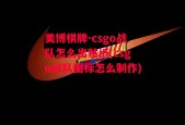 美博棋牌-csgo战队怎么出贴纸(csgo战队图标怎么制作)